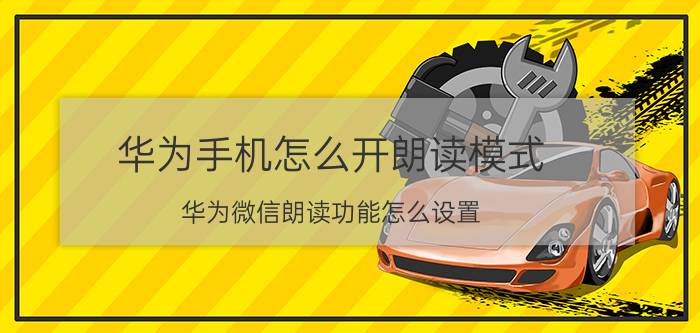 华为手机怎么开朗读模式 华为微信朗读功能怎么设置？